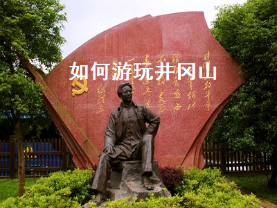 如何游玩井岡山（井岡山怎么游玩）